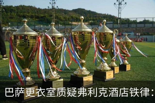 巴萨更衣室质疑弗利克酒店铁律：回家睡自己的床更好