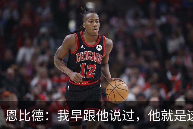 恩比德：我早跟他说过，他就是这支球队的未来