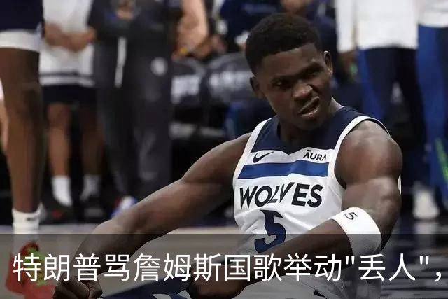 特朗普骂詹姆斯国歌举动"丢人"，詹姆斯回了句"新闻淡季"