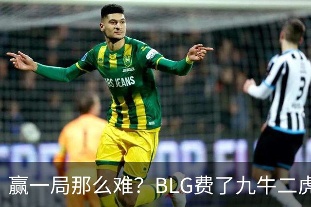 赢一局那么难？BLG费了九牛二虎之力险胜KC！