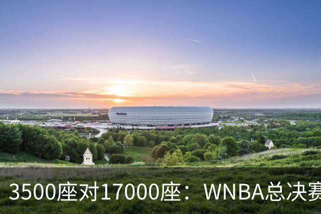 3500座对17000座：WNBA总决赛G6场地悬而未决